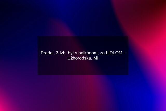 Predaj, 3-izb. byt s balkónom, za LIDLOM - Užhorodská, MI