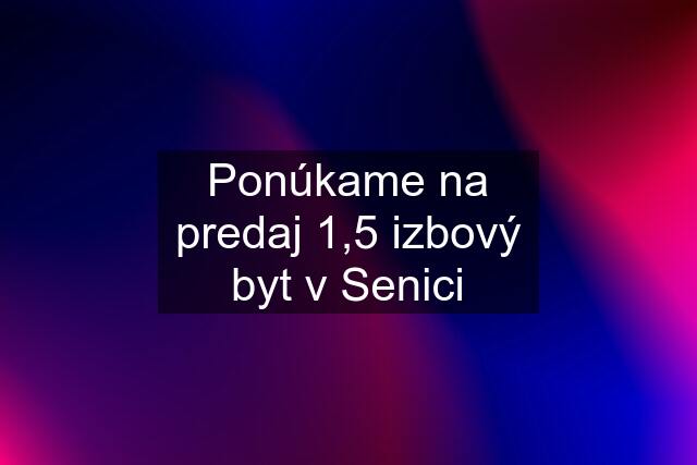 Ponúkame na predaj 1,5 izbový byt v Senici