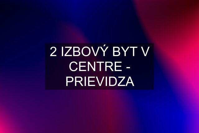 2 IZBOVÝ BYT V CENTRE - PRIEVIDZA