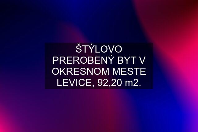 ŠTÝLOVO PREROBENÝ BYT V OKRESNOM MESTE LEVICE, 92,20 m2.