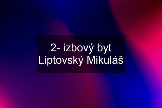 2- izbový byt Liptovský Mikuláš