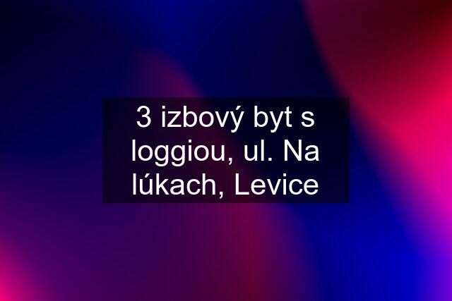 3 izbový byt s loggiou, ul. Na lúkach, Levice