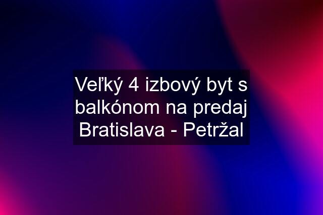 Veľký 4 izbový byt s balkónom na predaj Bratislava - Petržal