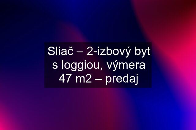 Sliač – 2-izbový byt s loggiou, výmera 47 m2 – predaj