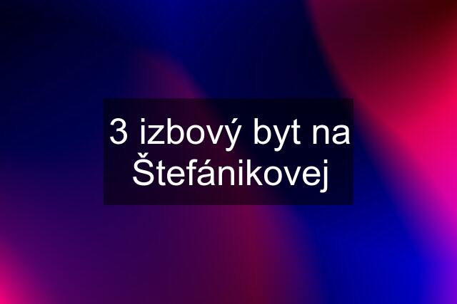 3 izbový byt na Štefánikovej