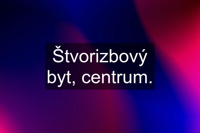 Štvorizbový byt, centrum.