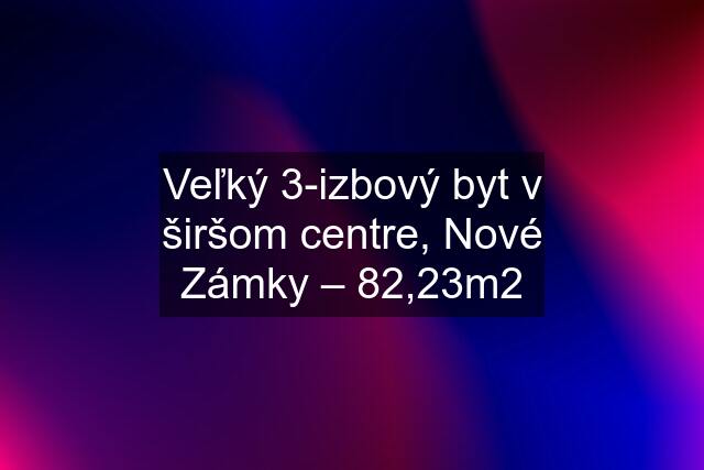 Veľký 3-izbový byt v širšom centre, Nové Zámky – 82,23m2