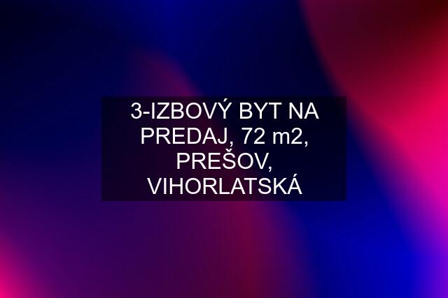 3-IZBOVÝ BYT NA PREDAJ, 72 m2, PREŠOV, VIHORLATSKÁ