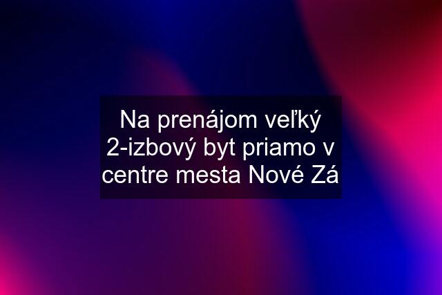 Na prenájom veľký 2-izbový byt priamo v centre mesta Nové Zá