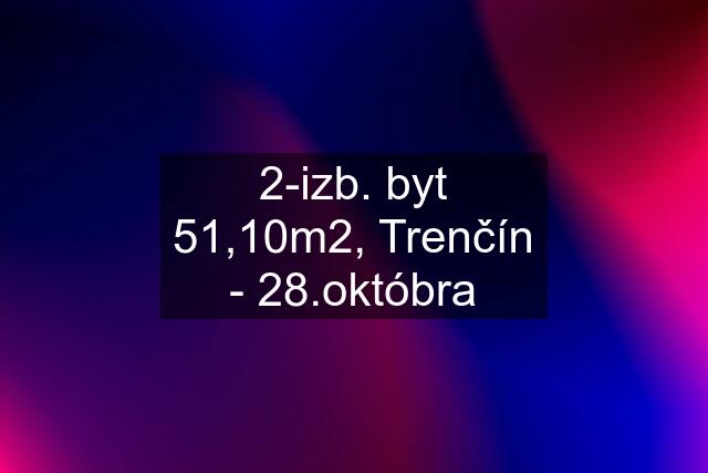 2-izb. byt 51,10m2, Trenčín - 28.októbra