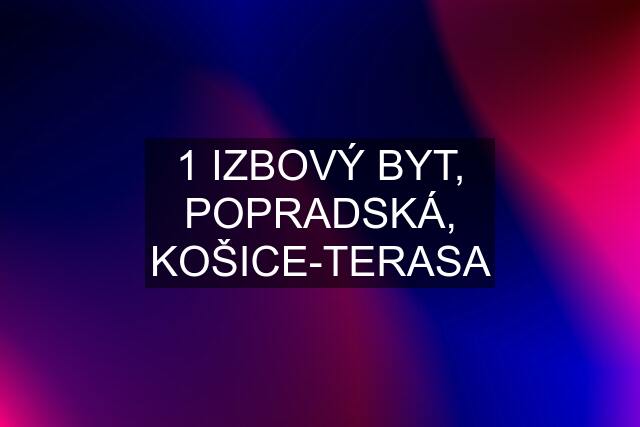 1 IZBOVÝ BYT, POPRADSKÁ, KOŠICE-TERASA