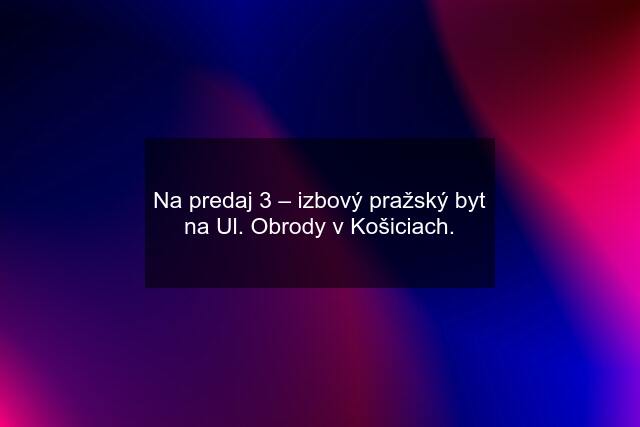 Na predaj 3 – izbový pražský byt na Ul. Obrody v Košiciach.