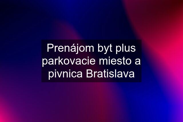 Prenájom byt plus parkovacie miesto a pivnica Bratislava