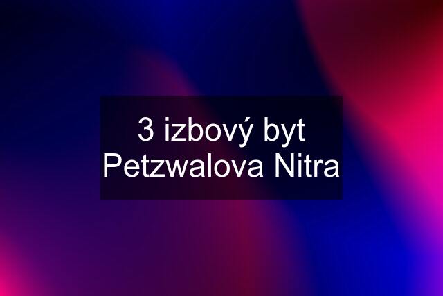 3 izbový byt Petzwalova Nitra