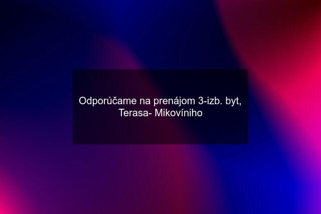 Odporúčame na prenájom 3-izb. byt, Terasa- Mikovíniho