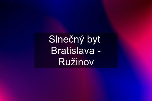 Slnečný byt  Bratislava - Ružinov