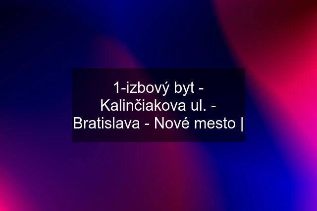 1-izbový byt - Kalinčiakova ul. - Bratislava - Nové mesto |