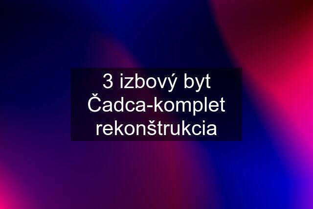 3 izbový byt Čadca-komplet rekonštrukcia