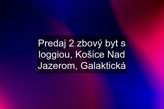 Predaj 2 zbový byt s loggiou, Košice Nad Jazerom, Galaktická