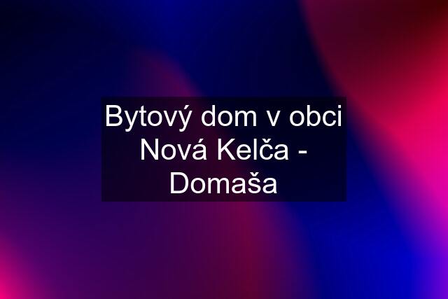 Bytový dom v obci Nová Kelča - Domaša