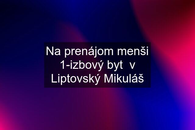 Na prenájom menši 1-izbový byt  v Liptovský Mikuláš