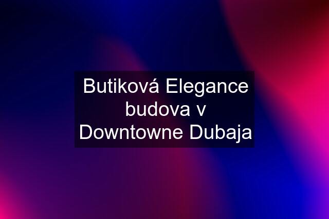 Butiková Elegance budova v Downtowne Dubaja