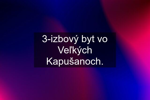 3-izbový byt vo Veľkých Kapušanoch.