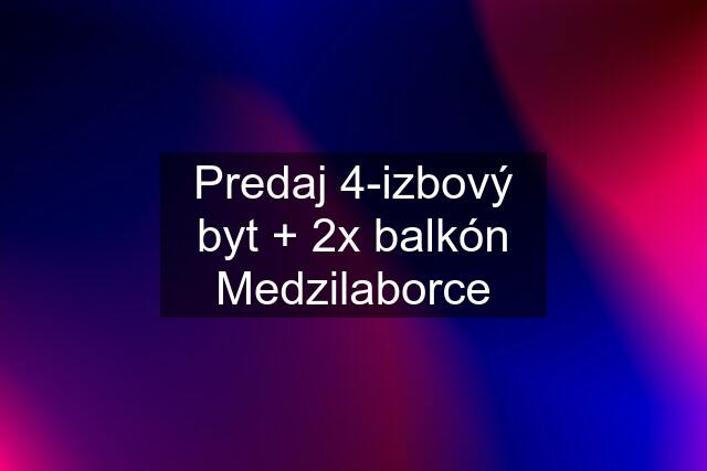 Predaj 4-izbový byt + 2x balkón Medzilaborce