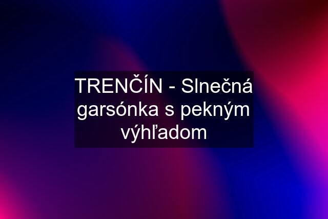 TRENČÍN - Slnečná garsónka s pekným výhľadom