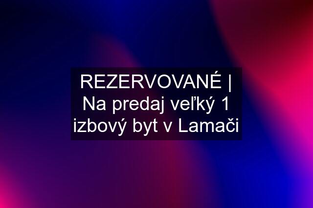 REZERVOVANÉ | Na predaj veľký 1 izbový byt v Lamači