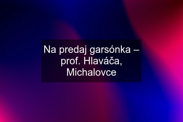 Na predaj garsónka – prof. Hlaváča, Michalovce