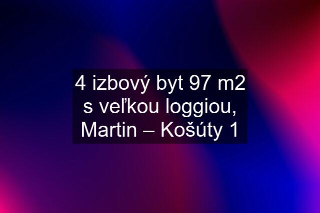 4 izbový byt 97 m2 s veľkou loggiou, Martin – Košúty 1