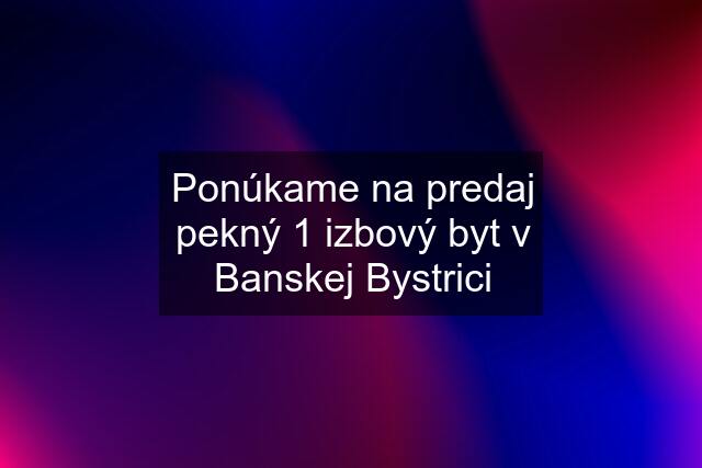 Ponúkame na predaj pekný 1 izbový byt v Banskej Bystrici