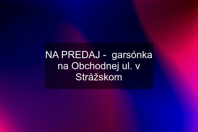 NA PREDAJ -  garsónka na Obchodnej ul. v Strážskom