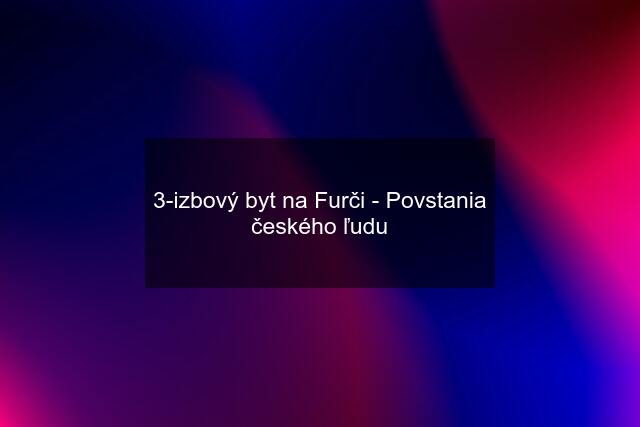 3-izbový byt na Furči - Povstania českého ľudu