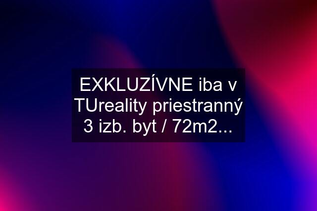 EXKLUZÍVNE iba v TUreality priestranný 3 izb. byt / 72m2...