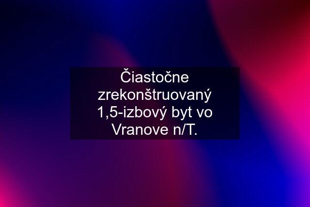 Čiastočne zrekonštruovaný 1,5-izbový byt vo Vranove n/T.