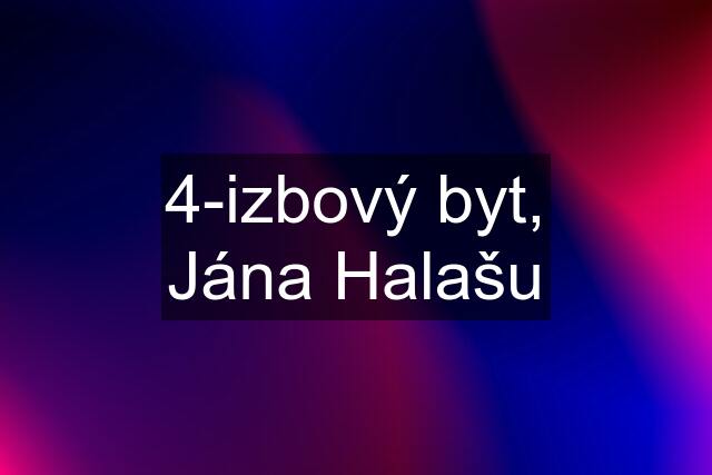 4-izbový byt, Jána Halašu