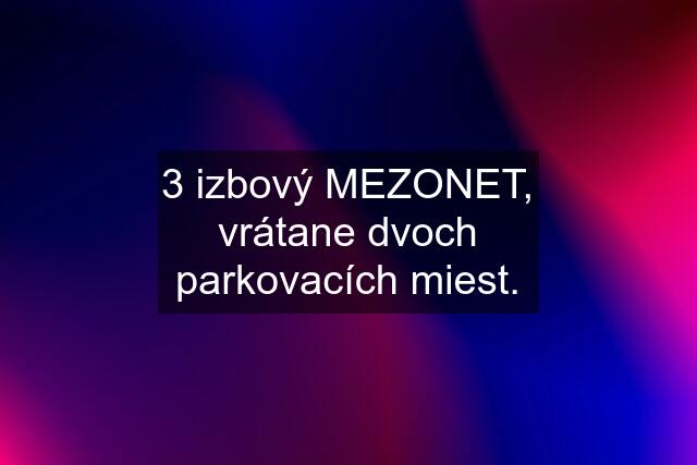 3 izbový MEZONET, vrátane dvoch parkovacích miest.