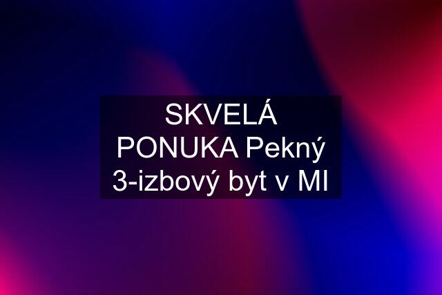 SKVELÁ PONUKA Pekný 3-izbový byt v MI