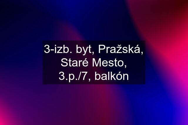 3-izb. byt, Pražská, Staré Mesto, 3.p./7, balkón