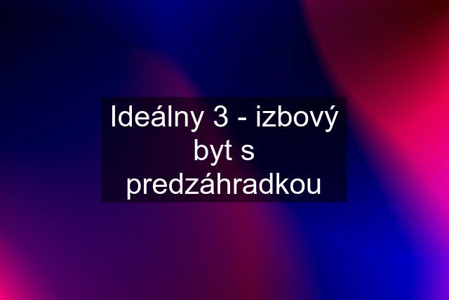 Ideálny 3 - izbový byt s predzáhradkou