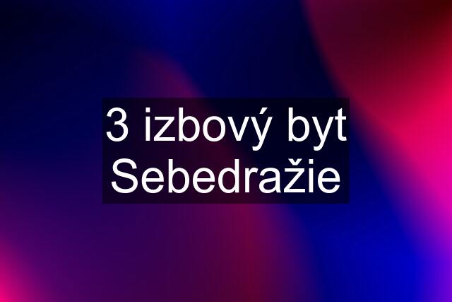 3 izbový byt Sebedražie