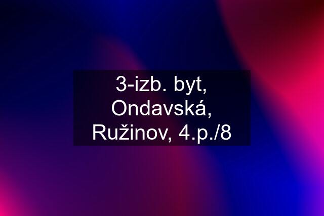 3-izb. byt, Ondavská, Ružinov, 4.p./8