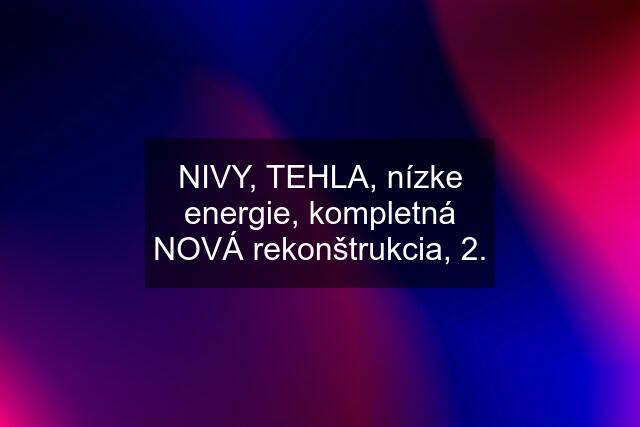 NIVY, TEHLA, nízke energie, kompletná NOVÁ rekonštrukcia, 2.