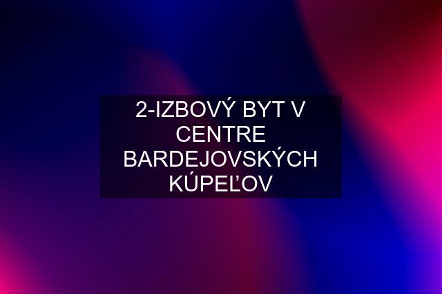 2-IZBOVÝ BYT V CENTRE BARDEJOVSKÝCH KÚPEĽOV