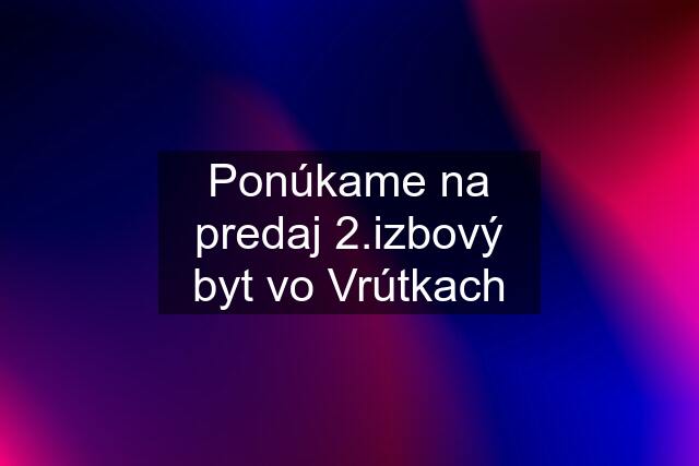 Ponúkame na predaj 2.izbový byt vo Vrútkach