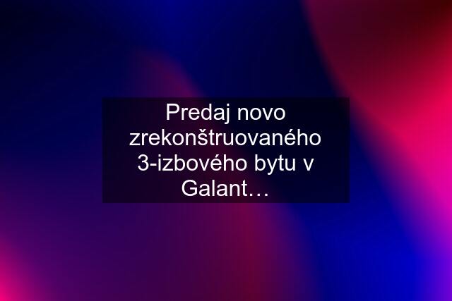 Predaj novo zrekonštruovaného 3-izbového bytu v Galant…