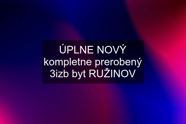 ÚPLNE NOVÝ kompletne prerobený 3izb byt RUŽINOV