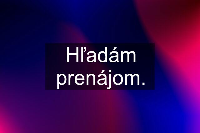 Hľadám prenájom.